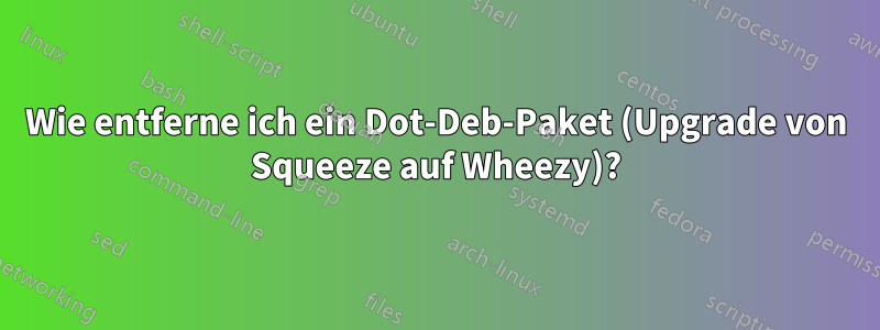 Wie entferne ich ein Dot-Deb-Paket (Upgrade von Squeeze auf Wheezy)?