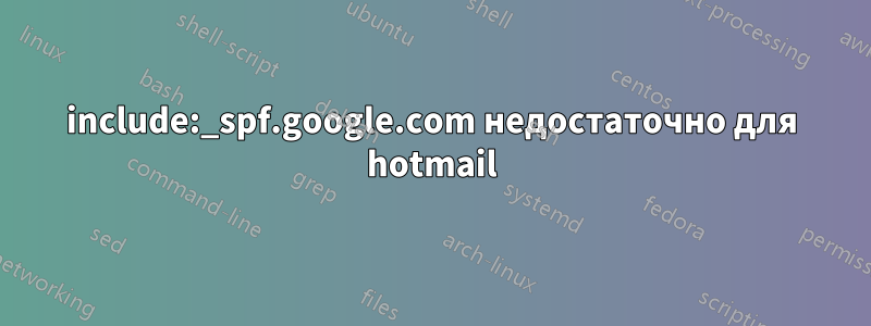 include:_spf.google.com недостаточно для hotmail