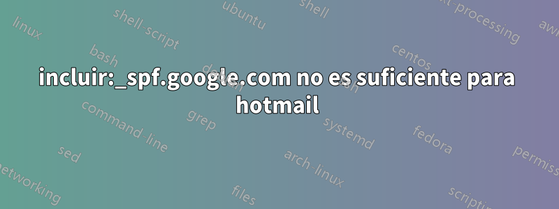 incluir:_spf.google.com no es suficiente para hotmail