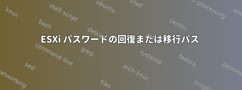 ESXi パスワードの回復または移行パス