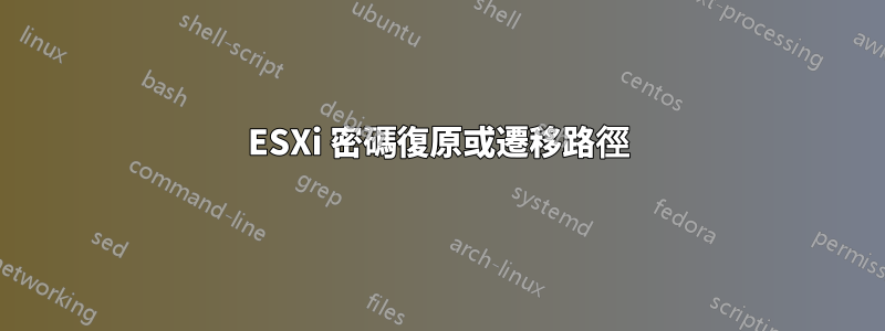 ESXi 密碼復原或遷移路徑