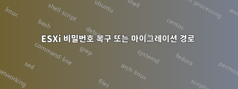 ESXi 비밀번호 복구 또는 마이그레이션 경로
