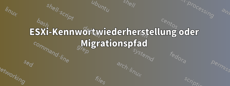 ESXi-Kennwortwiederherstellung oder Migrationspfad