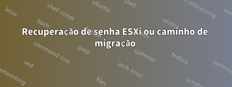 Recuperação de senha ESXi ou caminho de migração