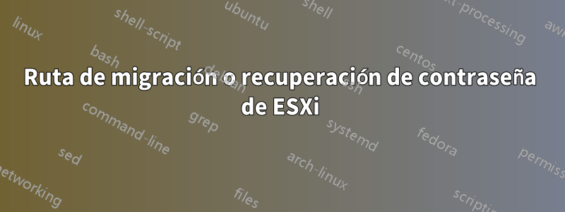Ruta de migración o recuperación de contraseña de ESXi
