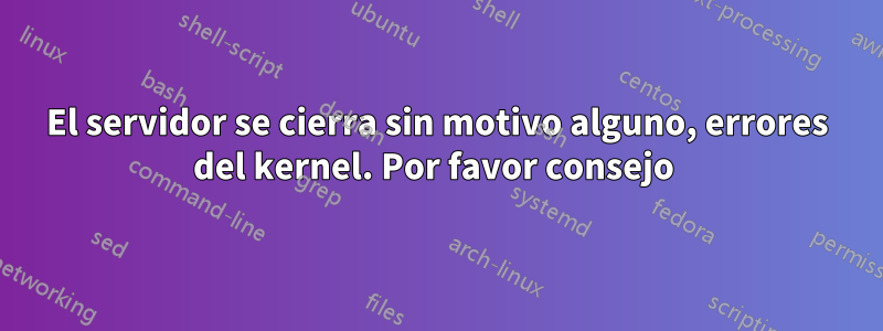El servidor se cierra sin motivo alguno, errores del kernel. Por favor consejo 