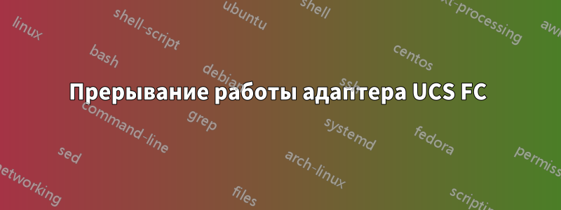 Прерывание работы адаптера UCS FC