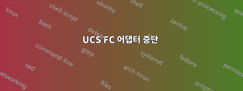 UCS FC 어댑터 중단