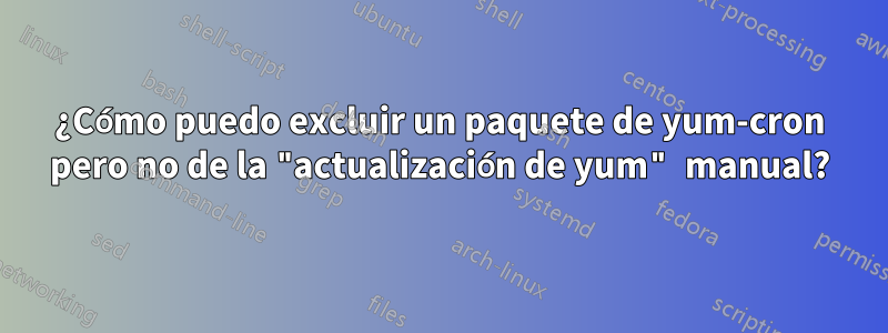 ¿Cómo puedo excluir un paquete de yum-cron pero no de la "actualización de yum" manual?