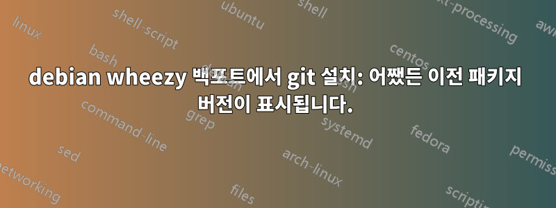 debian wheezy 백포트에서 git 설치: 어쨌든 이전 패키지 버전이 표시됩니다.