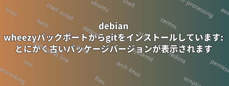 debian wheezyバックポートからgitをインストールしています: とにかく古いパッケージバージョンが表示されます