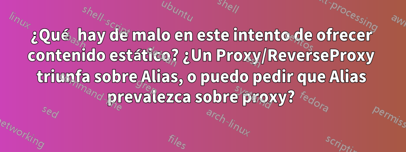 ¿Qué hay de malo en este intento de ofrecer contenido estático? ¿Un Proxy/ReverseProxy triunfa sobre Alias, o puedo pedir que Alias ​​prevalezca sobre proxy?