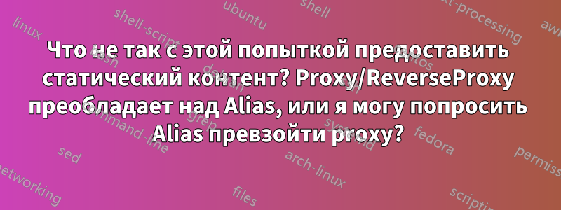 Что не так с этой попыткой предоставить статический контент? Proxy/ReverseProxy преобладает над Alias, или я могу попросить Alias ​​превзойти proxy?