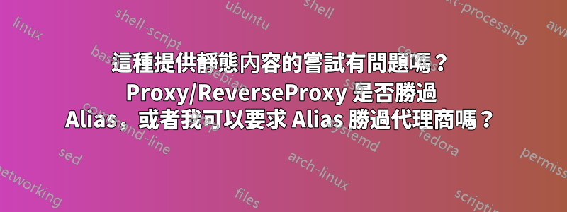 這種提供靜態內容的嘗試有問題嗎？ Proxy/ReverseProxy 是否勝過 Alias，或者我可以要求 Alias 勝過代理商嗎？