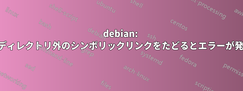 debian: ベースディレクトリ外のシンボリックリンクをたどるとエラーが発生する