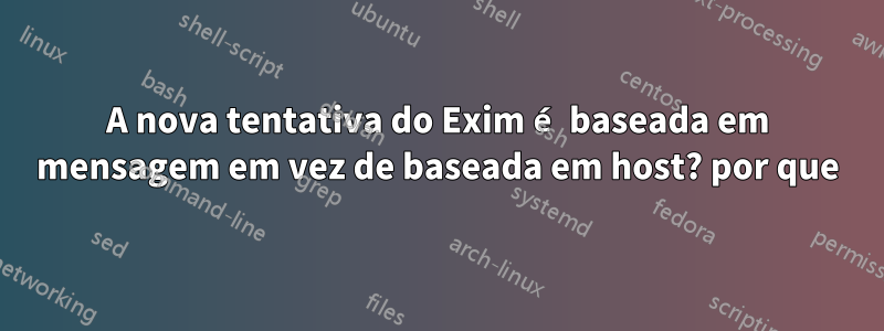 A nova tentativa do Exim é baseada em mensagem em vez de baseada em host? por que