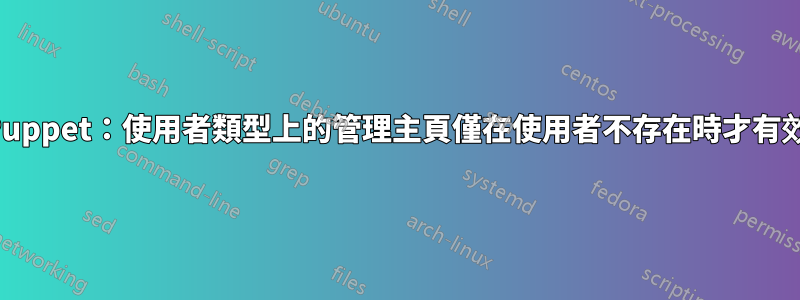Puppet：使用者類型上的管理主頁僅在使用者不存在時才有效