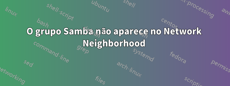 O grupo Samba não aparece no Network Neighborhood
