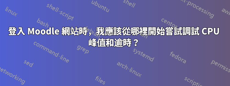 登入 Moodle 網站時，我應該從哪裡開始嘗試調試 CPU 峰值和逾時？