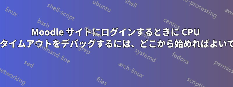Moodle サイトにログインするときに CPU スパイクとタイムアウトをデバッグするには、どこから始めればよいでしょうか?