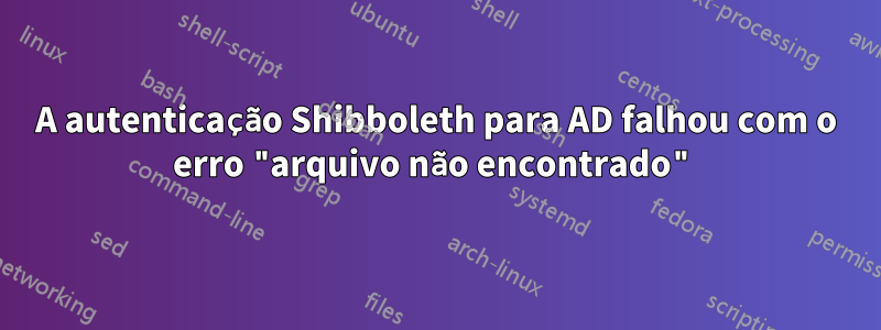 A autenticação Shibboleth para AD falhou com o erro "arquivo não encontrado"