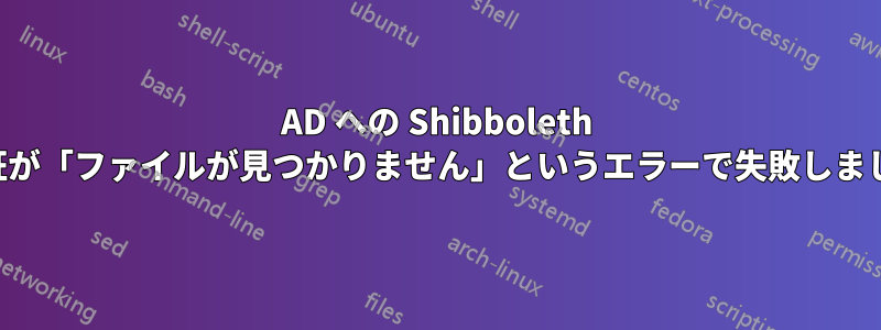 AD への Shibboleth 認証が「ファイルが見つかりません」というエラーで失敗しました