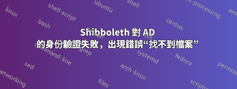 Shibboleth 對 AD 的身份驗證失敗，出現錯誤“找不到檔案”