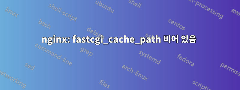 nginx: fastcgi_cache_path 비어 있음