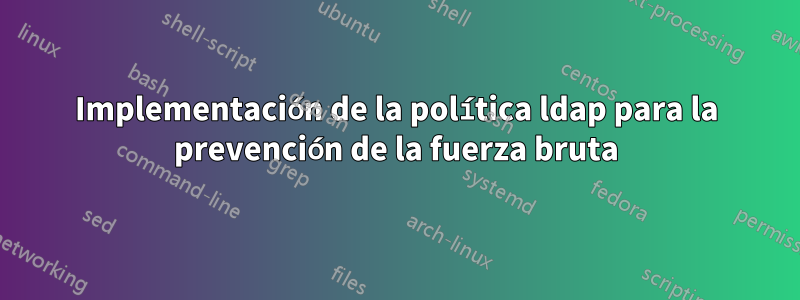 Implementación de la política ldap para la prevención de la fuerza bruta
