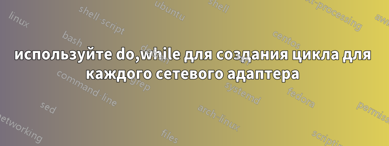используйте do,while для создания цикла для каждого сетевого адаптера