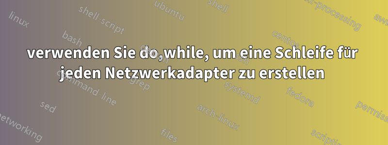 verwenden Sie do,while, um eine Schleife für jeden Netzwerkadapter zu erstellen