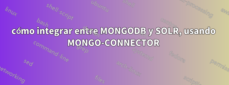 cómo integrar entre MONGODB y SOLR, usando MONGO-CONNECTOR