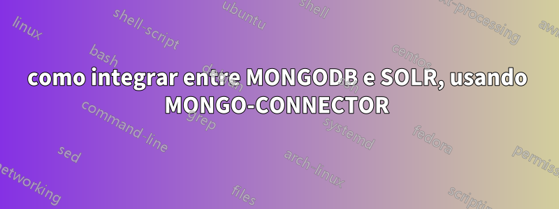 como integrar entre MONGODB e SOLR, usando MONGO-CONNECTOR