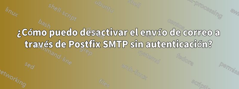 ¿Cómo puedo desactivar el envío de correo a través de Postfix SMTP sin autenticación?
