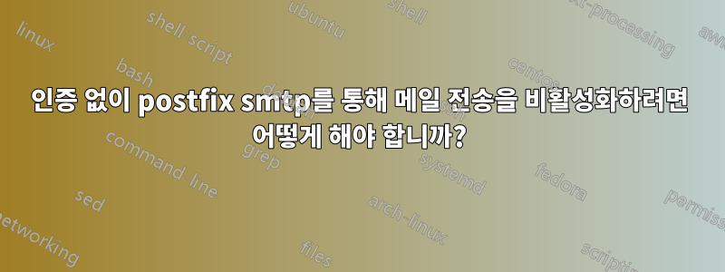 인증 없이 postfix smtp를 통해 메일 전송을 비활성화하려면 어떻게 해야 합니까?