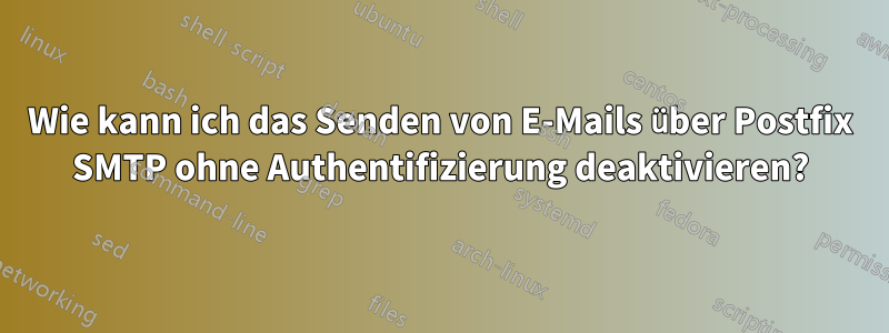 Wie kann ich das Senden von E-Mails über Postfix SMTP ohne Authentifizierung deaktivieren?