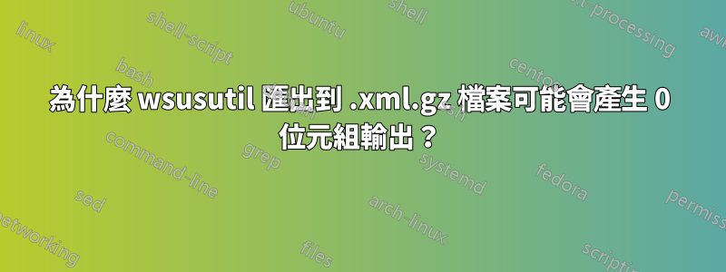 為什麼 wsusutil 匯出到 .xml.gz 檔案可能會產生 0 位元組輸出？