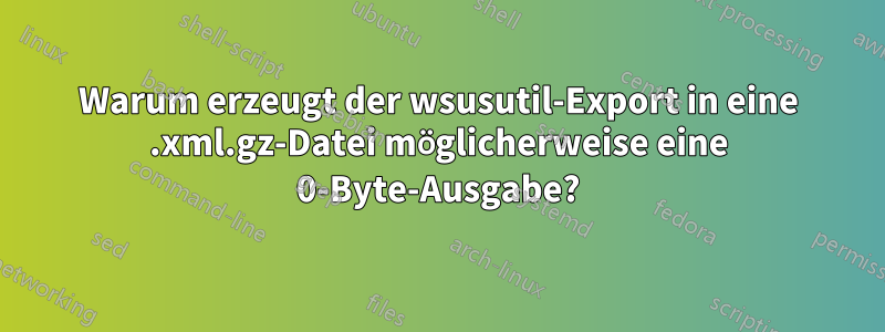 Warum erzeugt der wsusutil-Export in eine .xml.gz-Datei möglicherweise eine 0-Byte-Ausgabe?