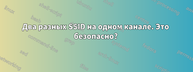 Два разных SSID на одном канале. Это безопасно?