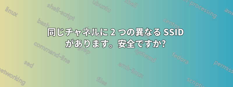 同じチャネルに 2 つの異なる SSID があります。安全ですか?