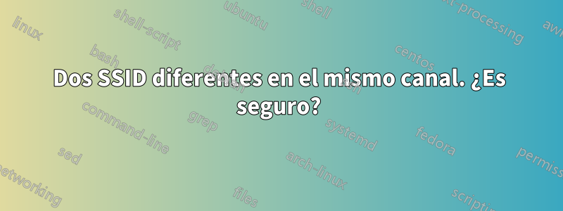 Dos SSID diferentes en el mismo canal. ¿Es seguro?