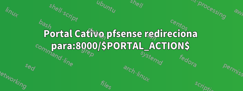 Portal Cativo pfsense redireciona para:8000/$PORTAL_ACTION$