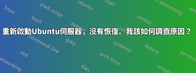 重新啟動Ubuntu伺服器，沒有恢復。我該如何調查原因？