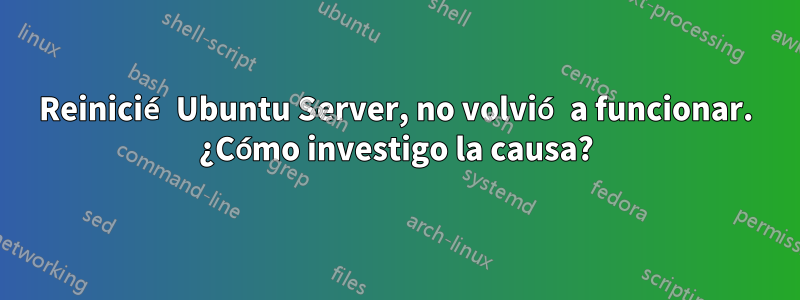 Reinicié Ubuntu Server, no volvió a funcionar. ¿Cómo investigo la causa?