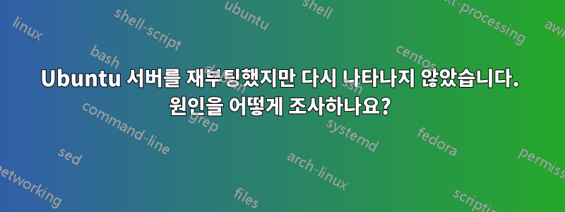 Ubuntu 서버를 재부팅했지만 다시 나타나지 않았습니다. 원인을 어떻게 조사하나요?