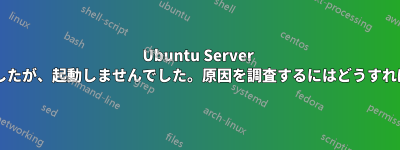 Ubuntu Server を再起動しましたが、起動しませんでした。原因を調査するにはどうすればよいですか?
