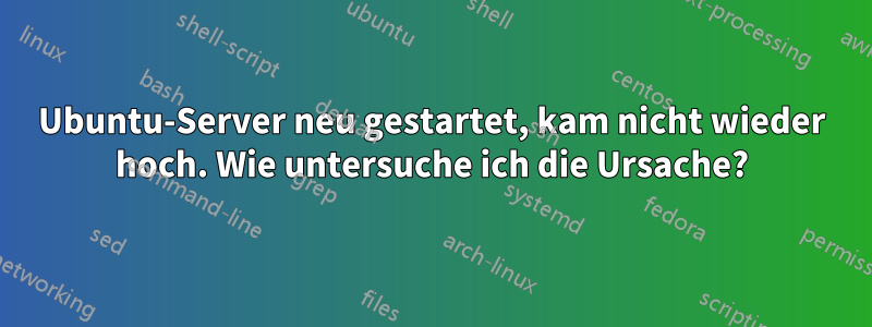 Ubuntu-Server neu gestartet, kam nicht wieder hoch. Wie untersuche ich die Ursache?