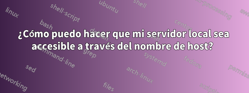 ¿Cómo puedo hacer que mi servidor local sea accesible a través del nombre de host? 