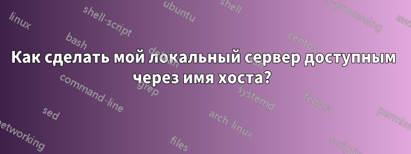 Как сделать мой локальный сервер доступным через имя хоста? 