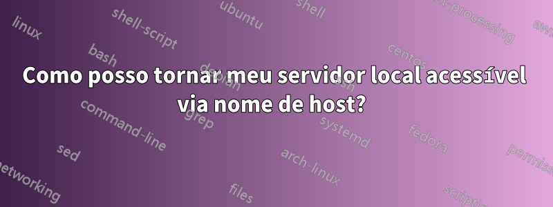 Como posso tornar meu servidor local acessível via nome de host? 
